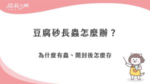 豆腐砂長蟲怎麼辦？為什麼會有蟲，開封後怎麼保存、日常怎麼避免